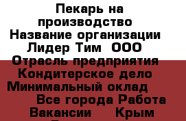 Пекарь на производство › Название организации ­ Лидер Тим, ООО › Отрасль предприятия ­ Кондитерское дело › Минимальный оклад ­ 30 500 - Все города Работа » Вакансии   . Крым,Бахчисарай